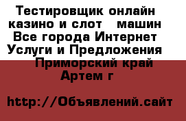 Тестировщик онлайн – казино и слот - машин - Все города Интернет » Услуги и Предложения   . Приморский край,Артем г.